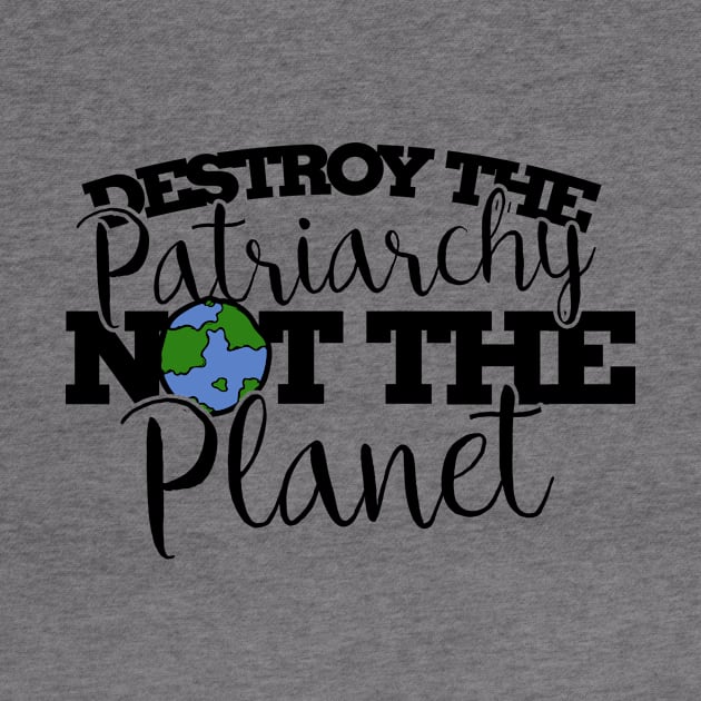 Destroy the patriarchy not the planet by bubbsnugg